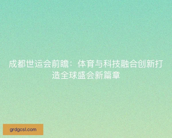成都世运会前瞻：体育与科技融合创新打造全球盛会新篇章