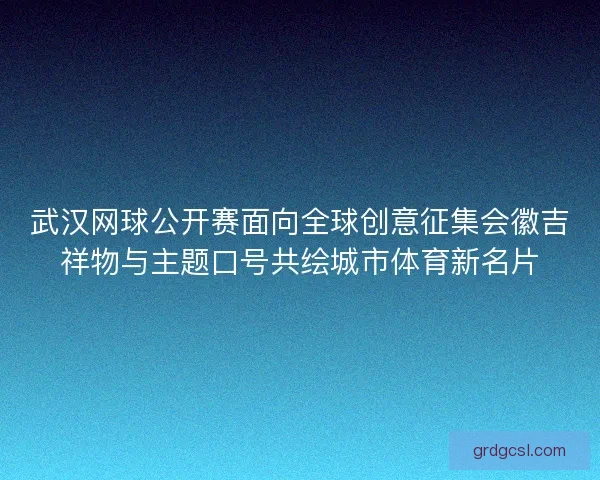 武汉网球公开赛面向全球创意征集会徽吉祥物与主题口号共绘城市体育新名片