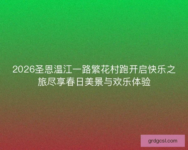 2026圣恩温江一路繁花村跑开启快乐之旅尽享春日美景与欢乐体验 2026圣恩温江一路繁花村跑开启快乐之旅尽享春日美景与欢乐体验