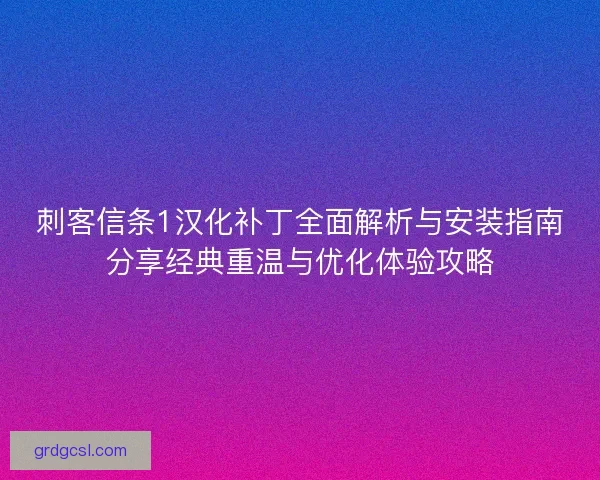 刺客信条1汉化补丁全面解析与安装指南分享经典重温与优化体验攻略