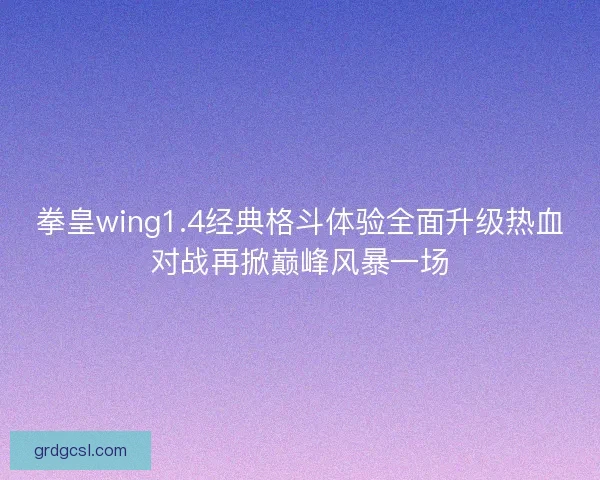 拳皇wing1.4经典格斗体验全面升级热血对战再掀巅峰风暴一场
